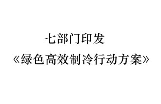 国家发展和改革委员会等7部门近日联合发布《绿色高效制冷行动方案》