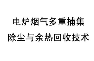 电炉烟气多重捕集除尘与余热回收技术