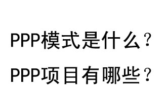 PPP模式是什么？PPP项目有哪些？